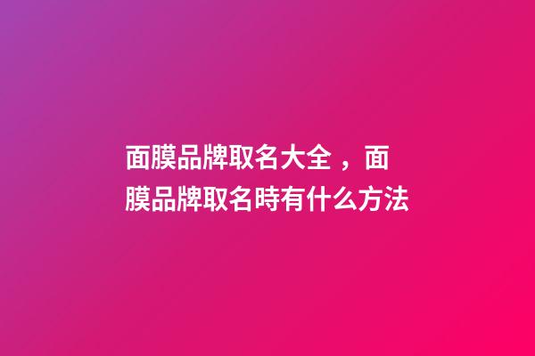面膜品牌取名大全，面膜品牌取名時有什么方法-第1張-商標起名-玄機派